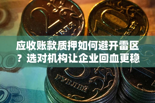 济南应收账款质押如何避开雷区？选对机构让企业回血更稳