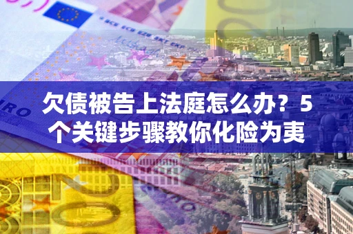济南欠债被告上法庭怎么办？5个关键步骤教你化险为夷