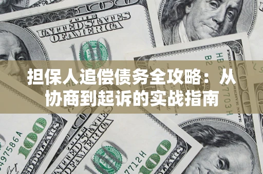 济南担保人追偿债务全攻略:从协商到起诉的实战指南 济南担保人追偿债务全攻略:从协商到起诉的实战指南