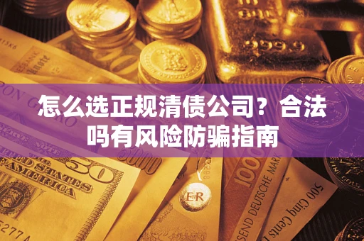 济南怎么选正规清债公司？合法吗有风险防骗指南