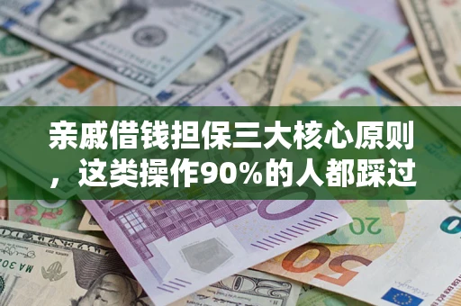 济南亲戚借钱担保三大核心原则，这类操作90%的人都踩过坑！附法院判决案例