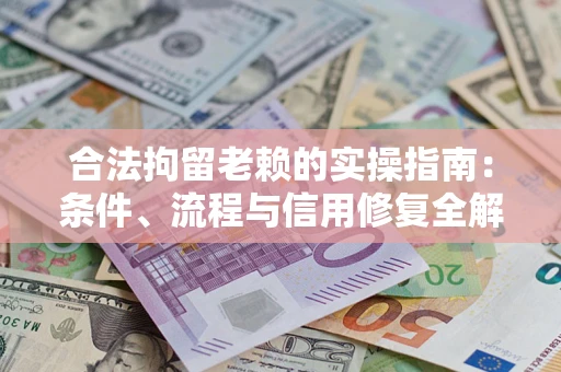 济南合法拘留老赖的实操指南：条件、流程与信用修复全解析
