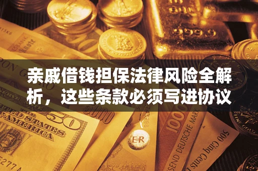 济南亲戚借钱担保法律风险全解析，这些条款必须写进协议