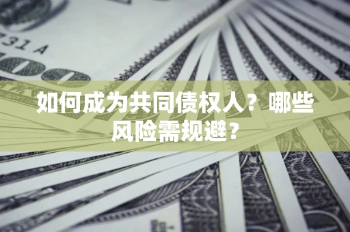 济南如何成为共同债权人？哪些风险需规避？