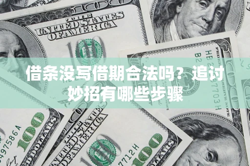 济南借条没写借期合法吗？追讨妙招有哪些步骤