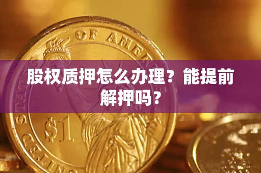 济南股权质押怎么办理？能提前解押吗？