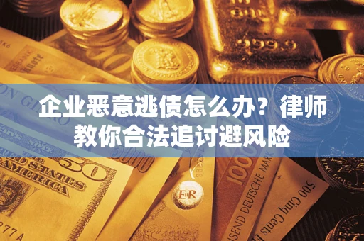济南企业恶意逃债怎么办？律师教你合法追讨避风险