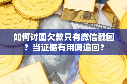 济南如何讨回欠款只有微信截图？当证据有用吗追回？