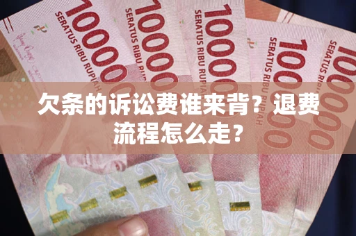 济南欠条的诉讼费谁来背？退费流程怎么走？