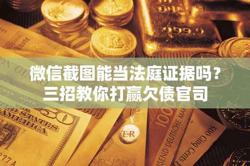 济南微信截图能当法庭证据吗？三招教你打赢欠债官司