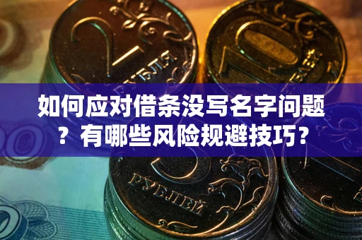 济南如何应对借条没写名字问题？有哪些风险规避技巧？