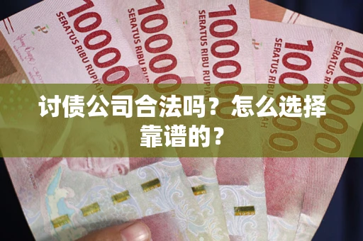 济南讨债公司合法吗？怎么选择靠谱的？