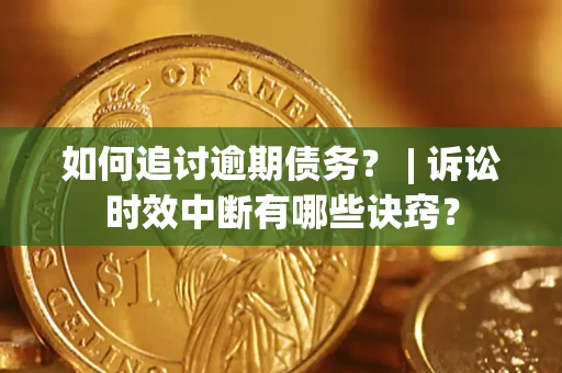 济南如何追讨逾期债务？ | 诉讼时效中断有哪些诀窍？