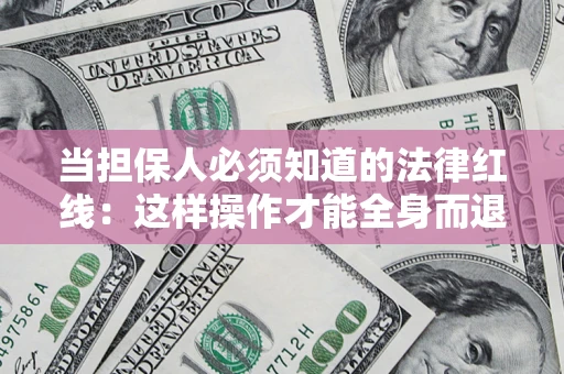 济南当担保人必须知道的法律红线：这样操作才能全身而退