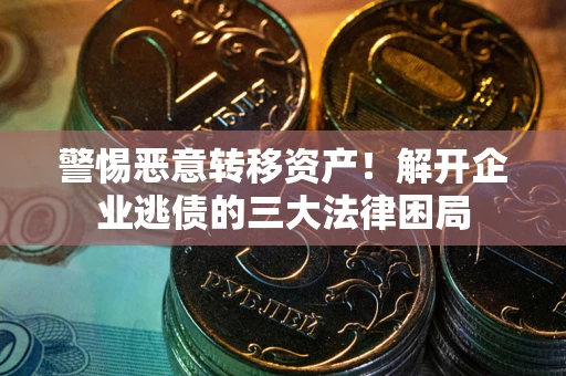 济南警惕恶意转移资产！解开企业逃债的三大法律困局