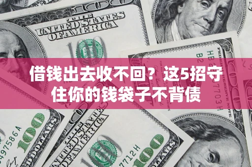 济南借钱出去收不回？这5招守住你的钱袋子不背债