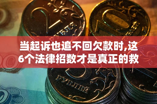 济南当起诉也追不回欠款时,这6个法律招数才是真正的救命稻草