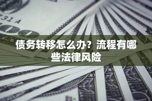 济南债务转移怎么办？流程有哪些法律风险
