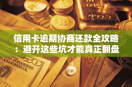 济南信用卡逾期协商还款全攻略：避开这些坑才能真正翻盘