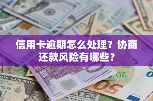济南信用卡逾期怎么处理？协商还款风险有哪些？